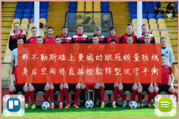 那不勒斯碰上曼城的欧冠较量防线身后空间将直接检验阵型攻守平衡