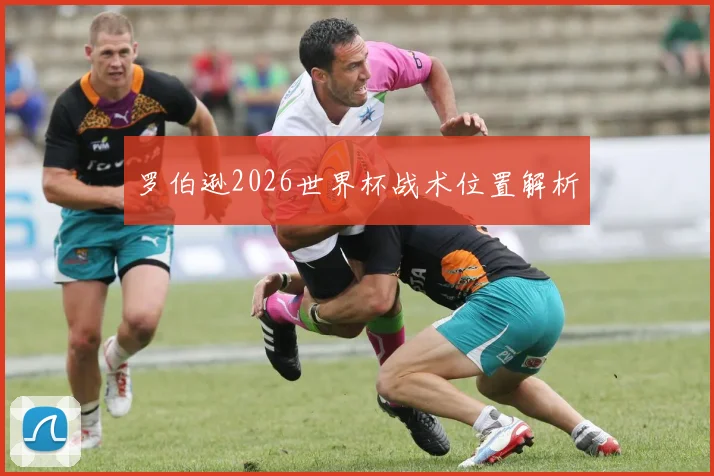 罗伯逊2026世界杯战术位置解析