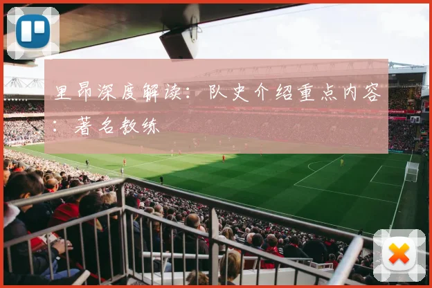 里昂深度解读：队史介绍重点内容：著名教练