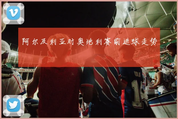 阿尔及利亚对奥地利赛前进球走势