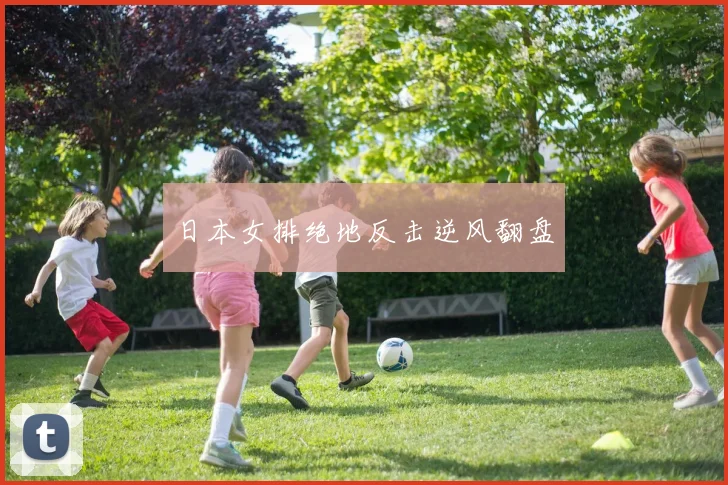 日本女排绝地反击逆风翻盘