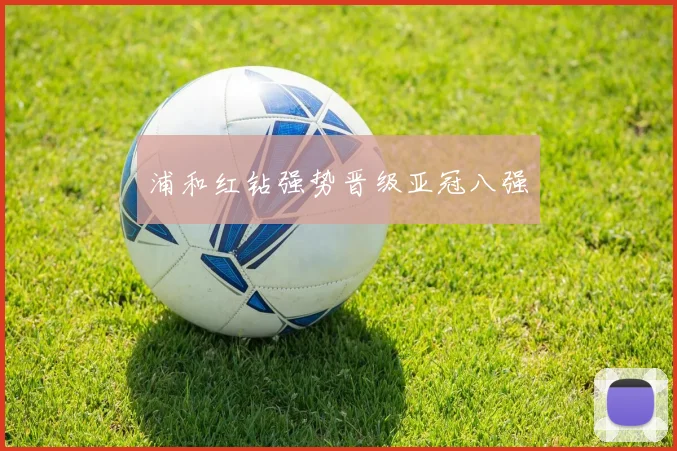 浦和红钻强势晋级亚冠八强