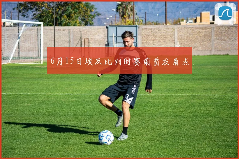 6月15日埃及比利时赛前首发看点