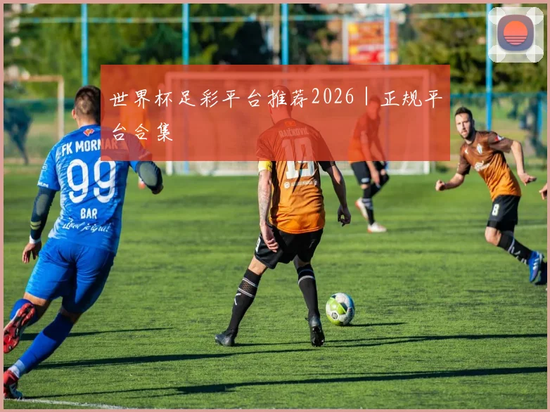 世界杯足彩平台推荐2026｜正规平台合集