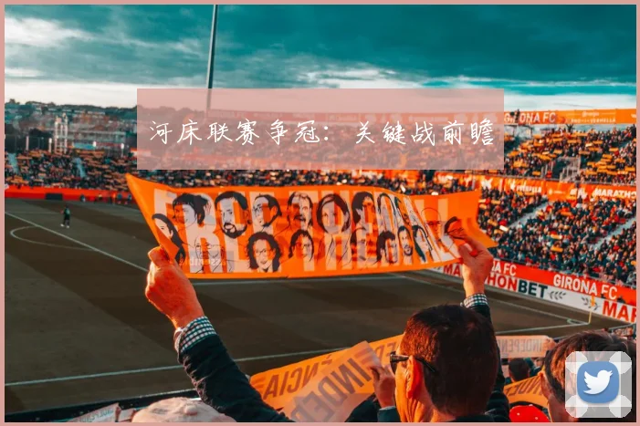 河床联赛争冠：关键战前瞻