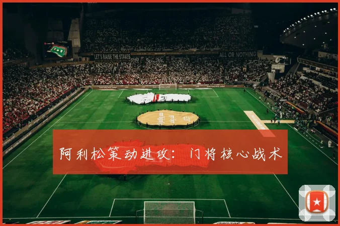 阿利松策动进攻：门将核心战术