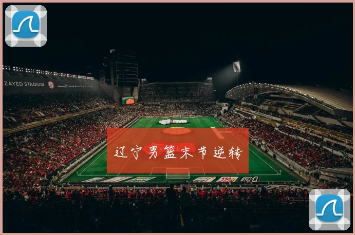 辽宁男篮末节逆转
