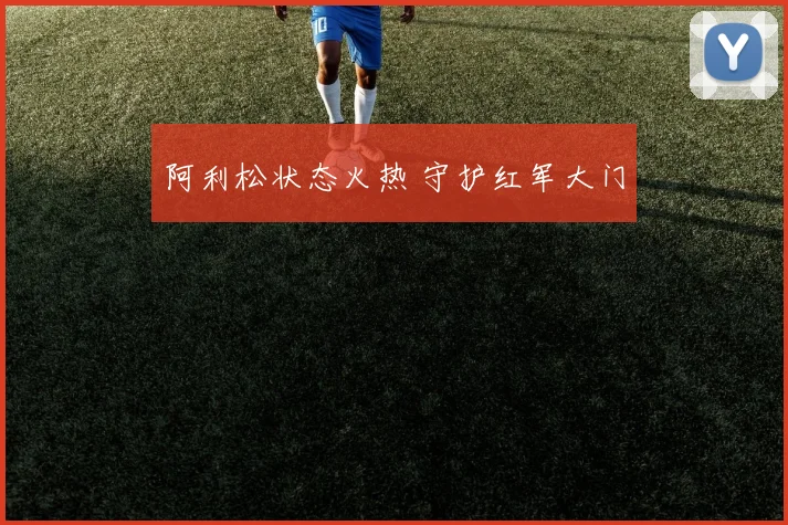 阿利松状态火热 守护红军大门