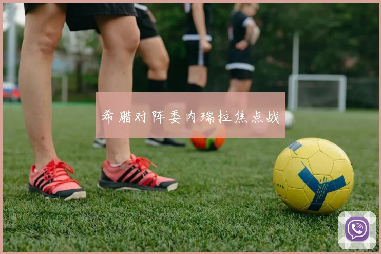希腊对阵委内瑞拉焦点战