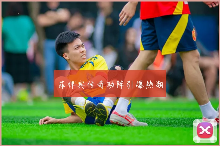 菲律宾传奇助阵引爆热潮
