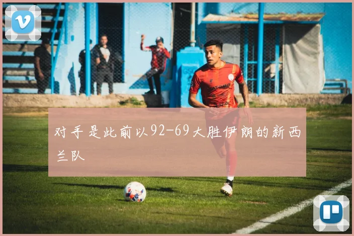 对手是此前以92-69大胜伊朗的新西兰队