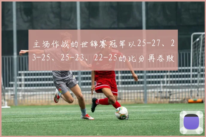 主场作战的世锦赛冠军以25-27、23-25、25-23、22-25的比分再吞败仗
