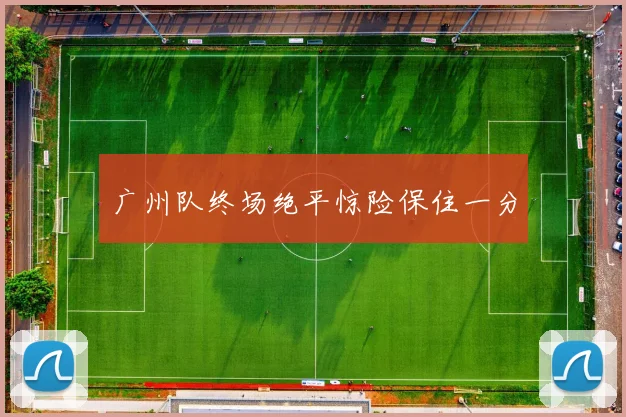 广州队终场绝平惊险保住一分