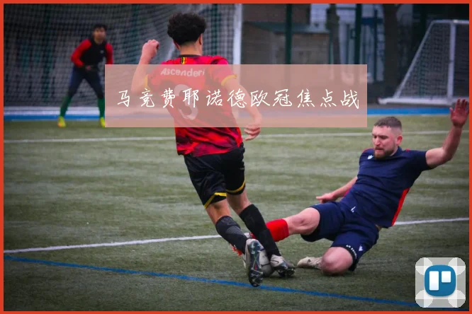 马竞费耶诺德欧冠焦点战