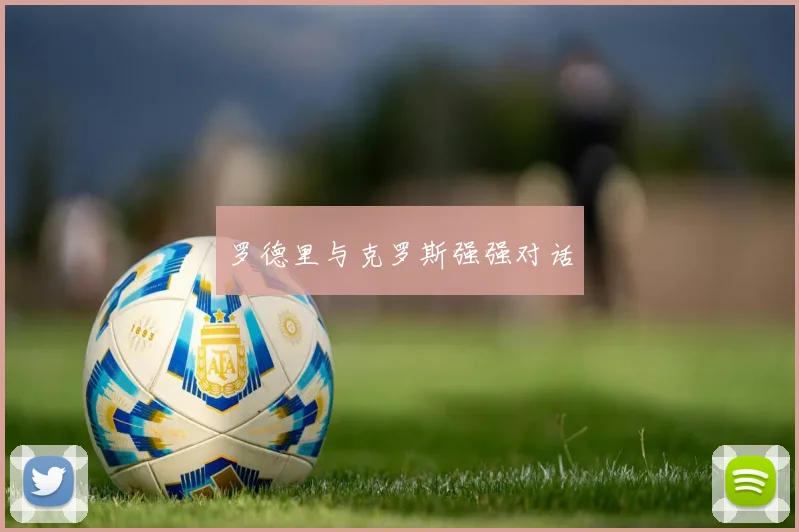 罗德里与克罗斯强强对话