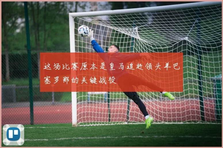 这场比赛原本是皇马追赶领头羊巴塞罗那的关键战役