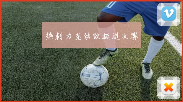 热刺力克劲敌挺进决赛