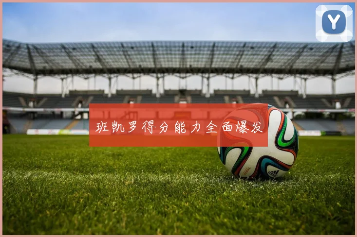班凯罗得分能力全面爆发