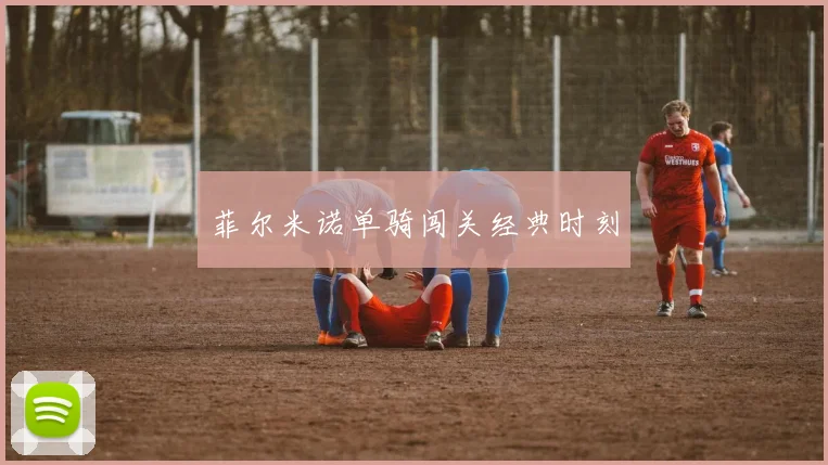 菲尔米诺单骑闯关经典时刻