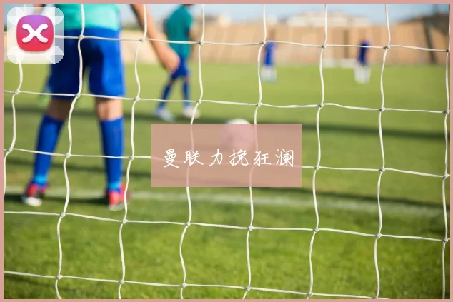 曼联力挽狂澜