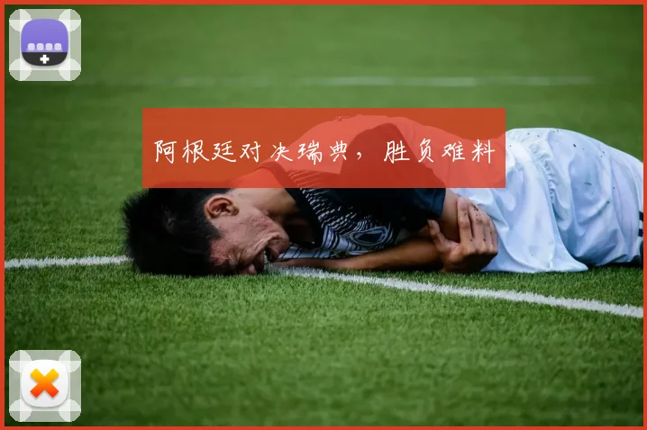 阿根廷对决瑞典，胜负难料