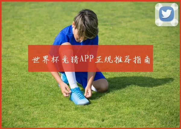世界杯竞猜APP正规推荐指南