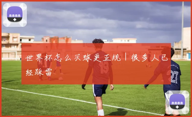 世界杯怎么买球更正规｜很多人已经踩雷