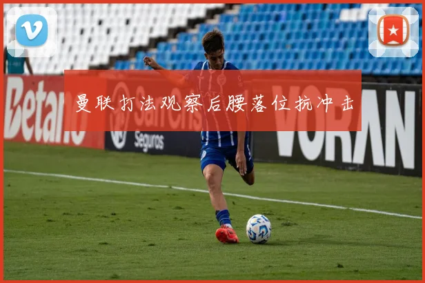 曼联打法观察后腰落位抗冲击