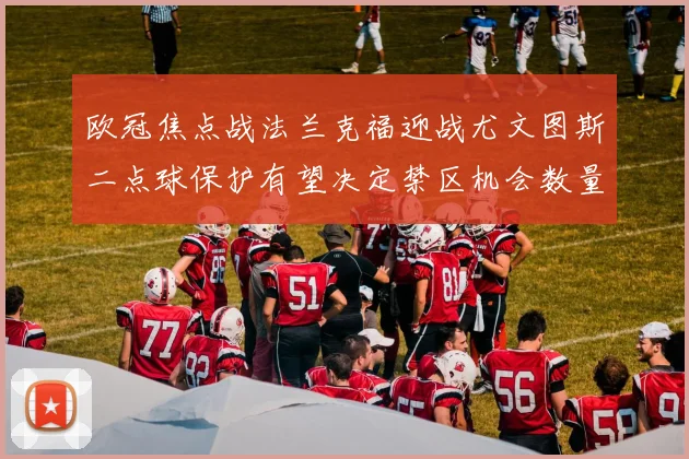 欧冠焦点战法兰克福迎战尤文图斯二点球保护有望决定禁区机会数量