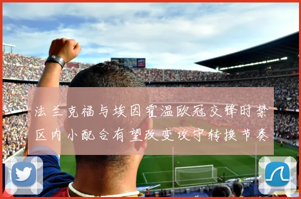 法兰克福与埃因霍温欧冠交锋时禁区内小配合有望改变攻守转换节奏
