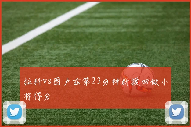 拉科vs图卢兹第23分钟新援回做小将得分