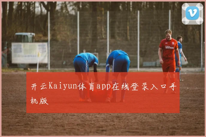 开云Kaiyun体育app在线登录入口手机版