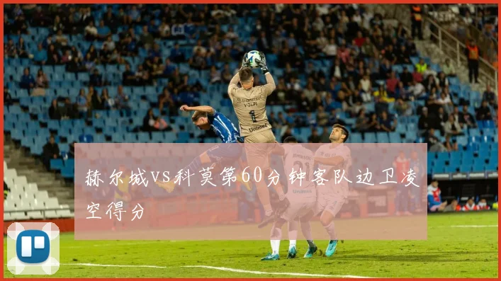 赫尔城vs科莫第60分钟客队边卫凌空得分