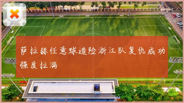 萨拉赫任意球造险浙江队复仇成功强度拉满