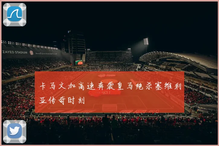 卡马文加高速奔袭皇马绝杀塞维利亚传奇时刻