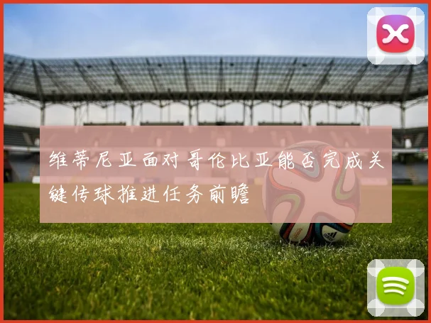 维蒂尼亚面对哥伦比亚能否完成关键传球推进任务前瞻