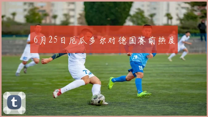 6月25日厄瓜多尔对德国赛前热度
