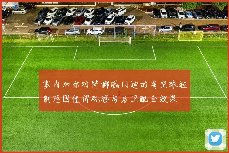 塞内加尔对阵挪威门迪的高空球控制范围值得观察与后卫配合效果