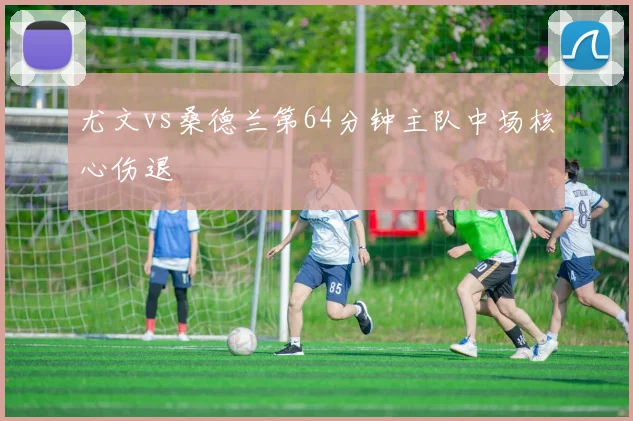 尤文vs桑德兰第64分钟主队中场核心伤退