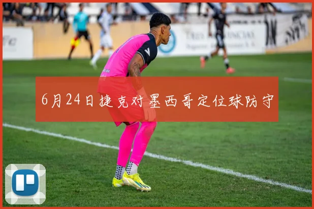 6月24日捷克对墨西哥定位球防守