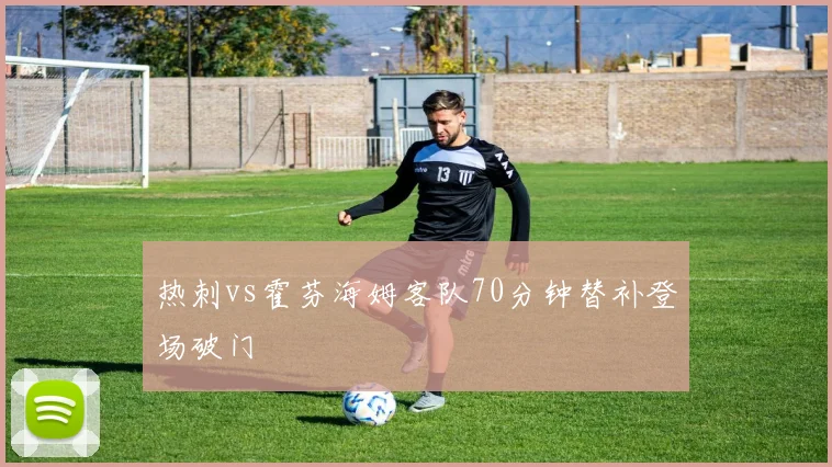 热刺vs霍芬海姆客队70分钟替补登场破门