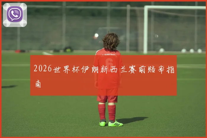 2026世界杯伊朗新西兰赛前赔率指南