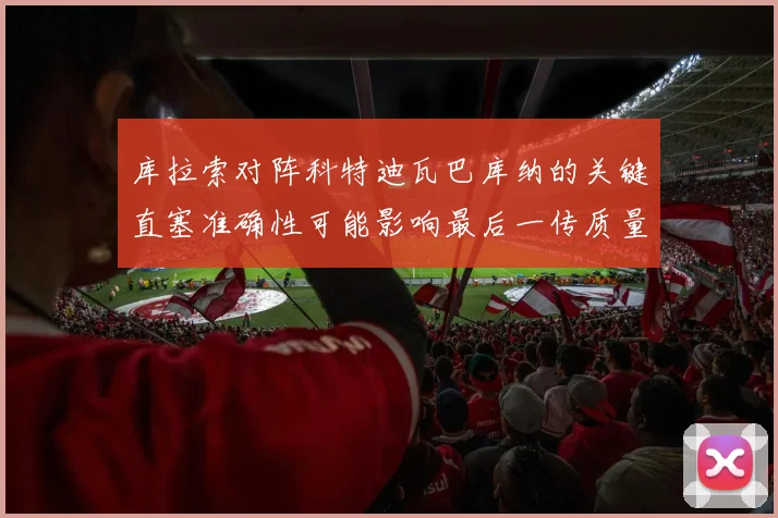 库拉索对阵科特迪瓦巴库纳的关键直塞准确性可能影响最后一传质量