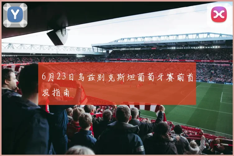 6月23日乌兹别克斯坦葡萄牙赛前首发指南