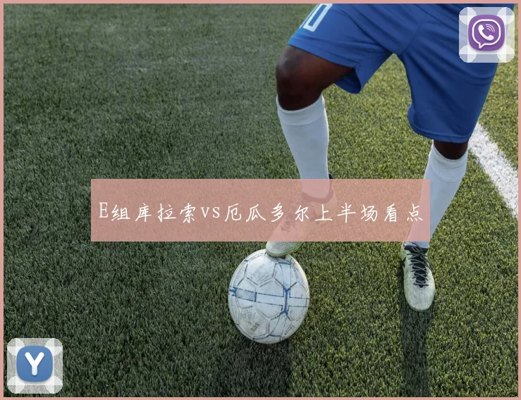 E组库拉索vs厄瓜多尔上半场看点